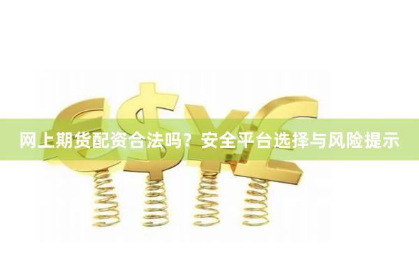 网上期货配资合法吗？安全平台选择与风险提示